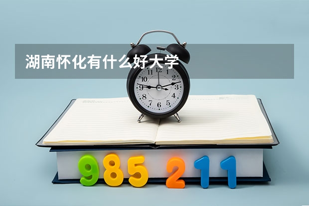 湖南怀化有什么好大学