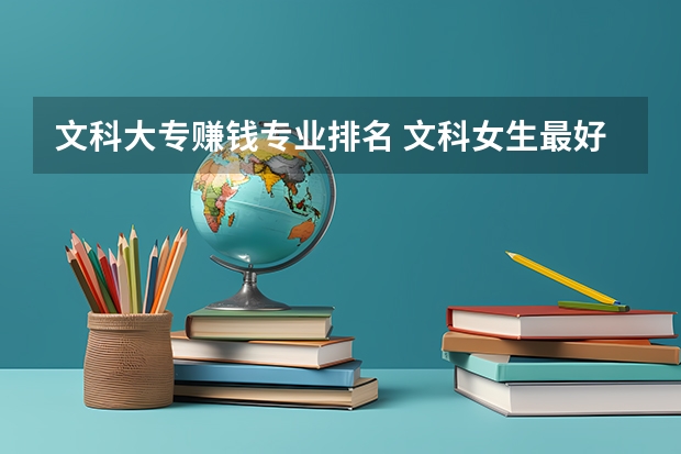 文科大专赚钱专业排名 文科女生最好就业的专业排名
