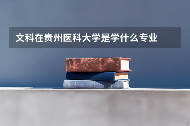 文科在贵州医科大学是学什么专业