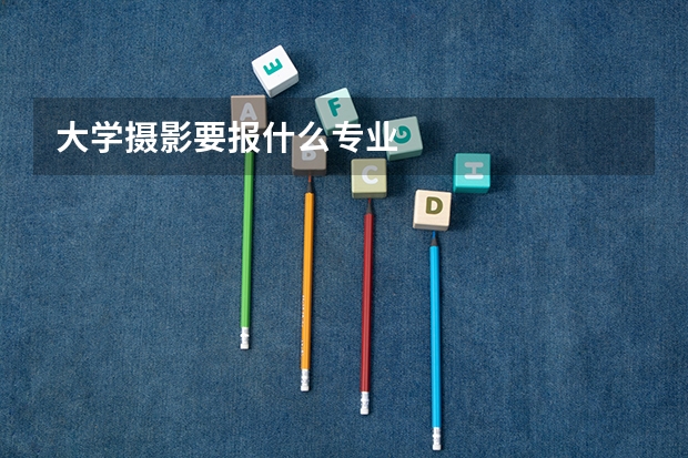 大学摄影要报什么专业