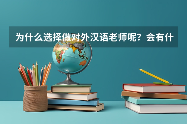 为什么选择做对外汉语老师呢？会有什么收获恩？