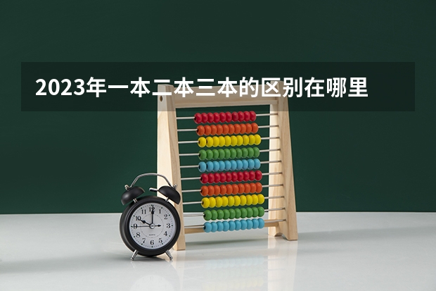 2023年一本二本三本的区别在哪里