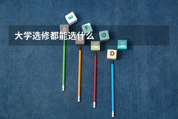 大学选修都能选什么