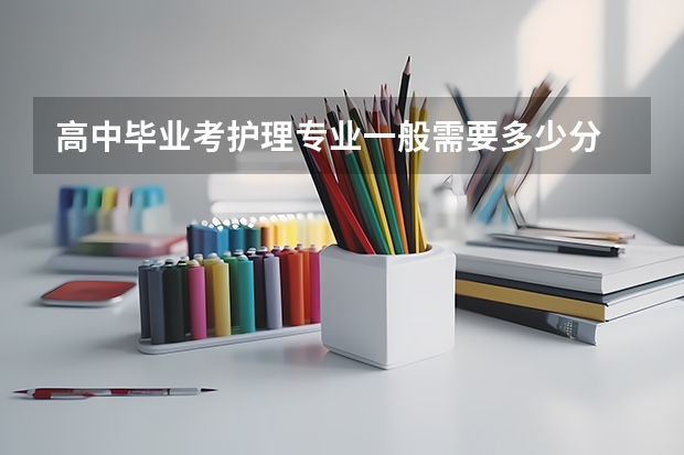 高中毕业考护理专业一般需要多少分