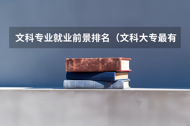 文科专业就业前景排名（文科大专最有前途的十大专业排名）