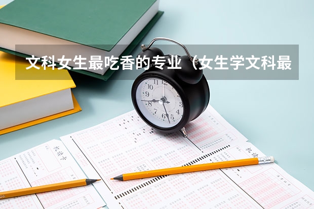 文科女生最吃香的专业（女生学文科最吃香的十大专业）