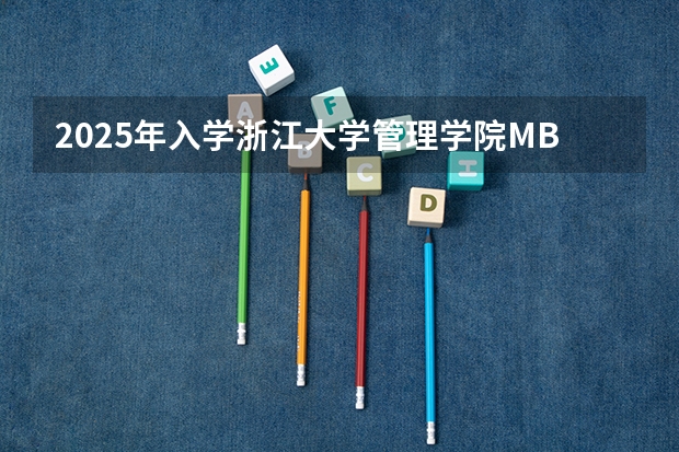 2025年入学浙江大学管理学院MBA提前面试攻略预面试申请流程（2025年浙江工业大学在职研究生招生专业及学制学费汇总！）
