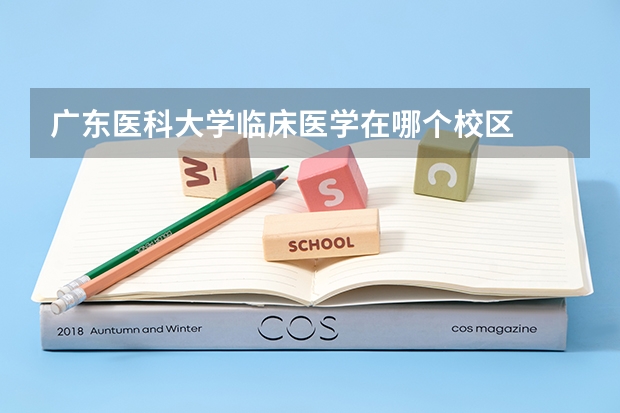 广东医科大学临床医学在哪个校区