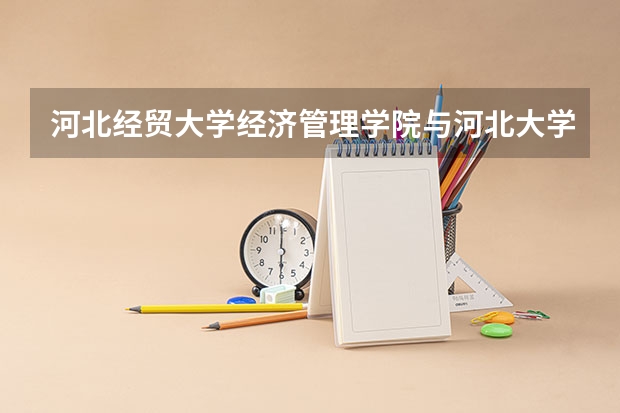 河北经贸大学经济管理学院与河北大学工商学院哪个好