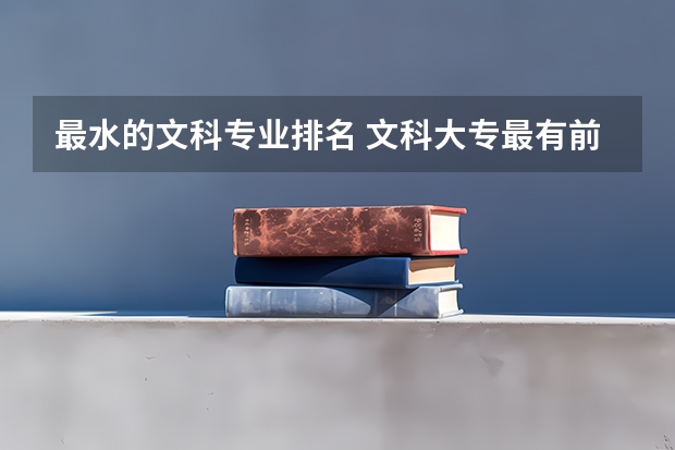 最水的文科专业排名 文科大专最有前途的十大专业排名
