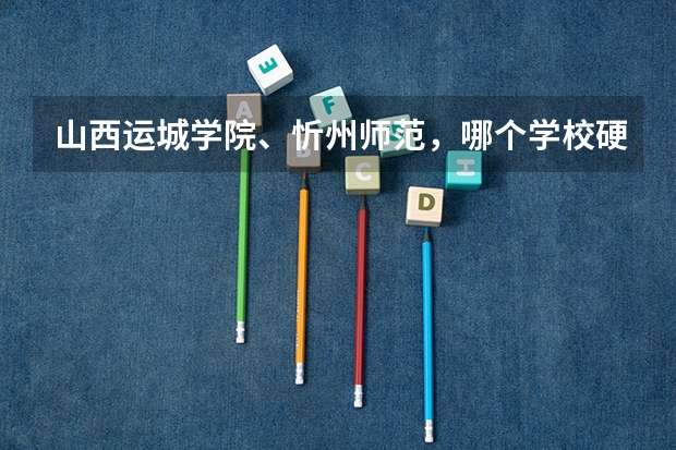 山西运城学院、忻州师范，哪个学校硬件设施、住宿条件、文科各专业以及考研率等相对更好一些？