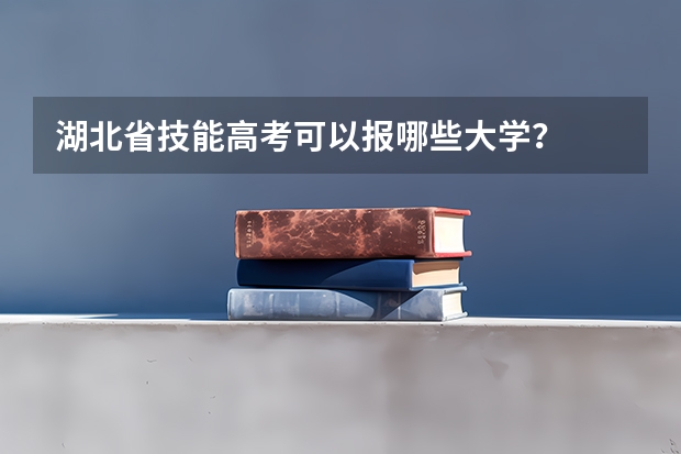 湖北省技能高考可以报哪些大学？