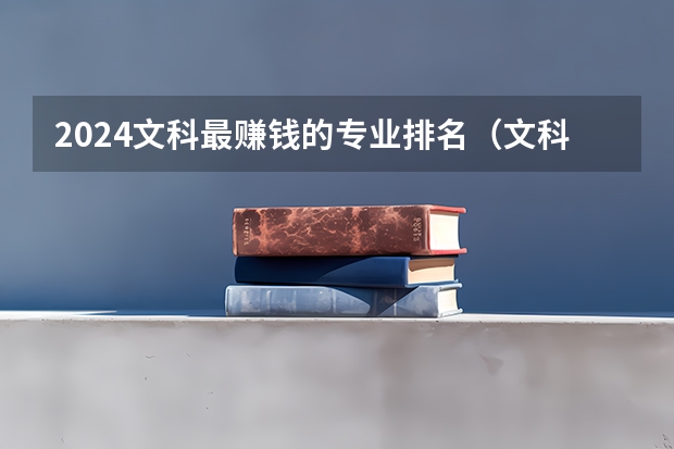 2024文科最赚钱的专业排名（文科最好就业的专业排名榜）