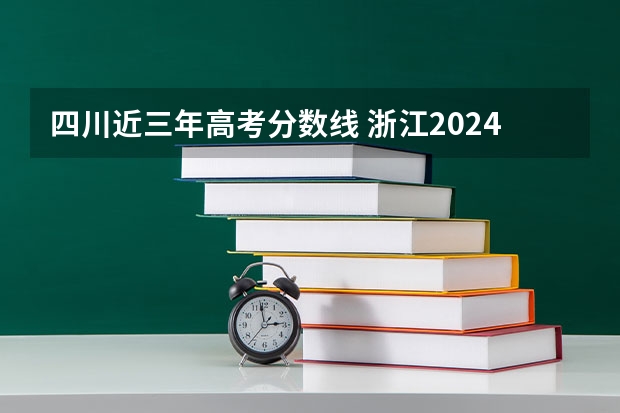 四川近三年高考分数线 浙江2024一本二本分数线-附大学录取分数线一览表