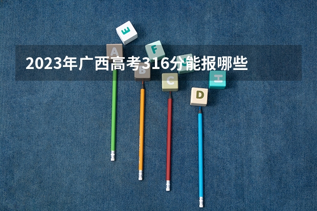 2023年广西高考316分能报哪些公办大学