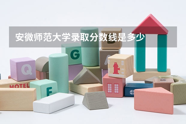 安微师范大学录取分数线是多少