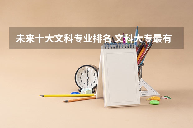 未来十大文科专业排名 文科大专最有前途的十大专业排名