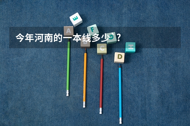 今年河南的一本线多少`?