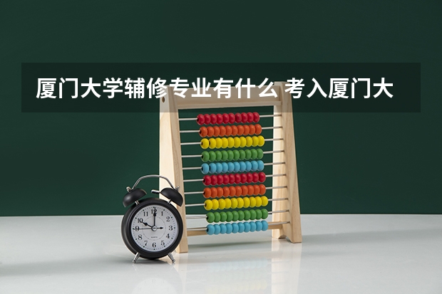厦门大学辅修专业有什么 考入厦门大学外语系，再辅修国际贸易，有可能么？
