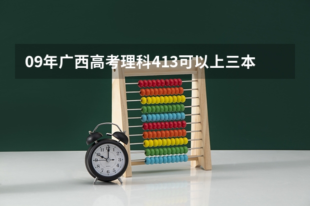 09年广西高考理科413可以上三本什么学校