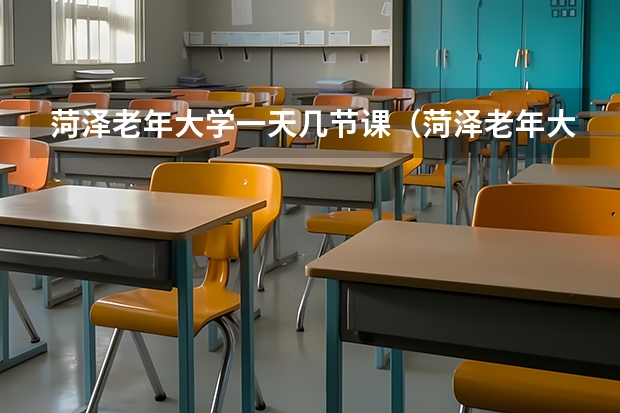 菏泽老年大学一天几节课（菏泽老年大学报名条件）