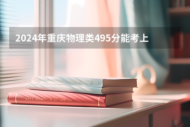 2024年重庆物理类495分能考上什么大学?