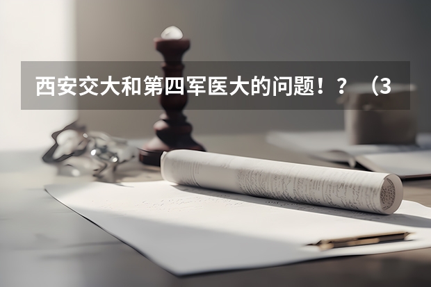 西安交大和第四军医大的问题！...？（300分左右的三本大学）
