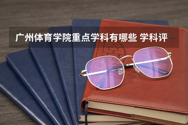 广州体育学院重点学科有哪些 学科评估说明