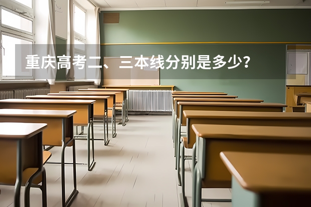 重庆高考二、三本线分别是多少？