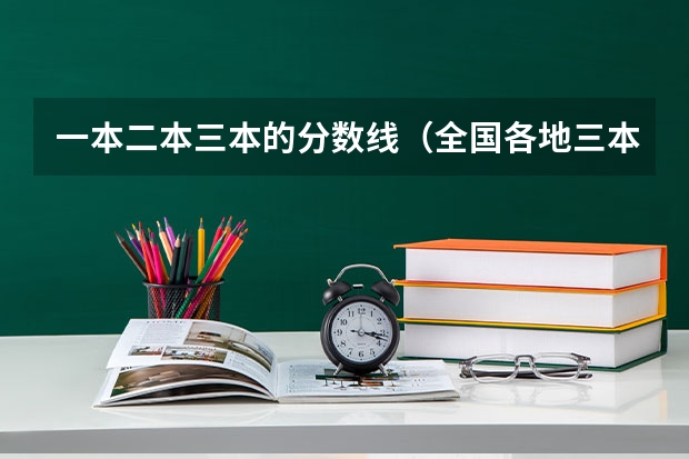 一本二本三本的分数线（全国各地三本大学录取分数线解读高考三本大学排名及分数线）