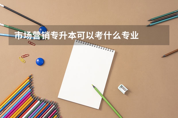 市场营销专升本可以考什么专业