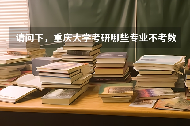 请问下，重庆大学考研哪些专业不考数学？