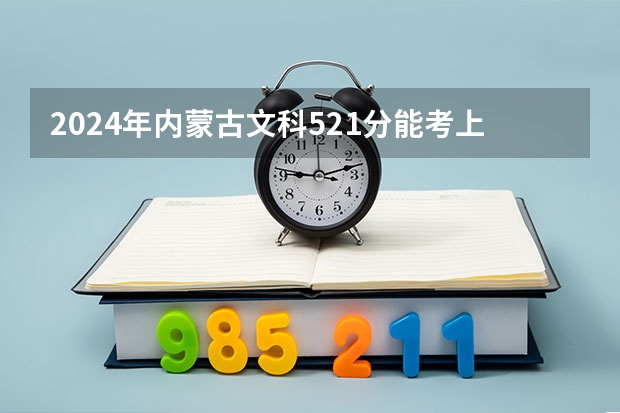 2024年内蒙古文科521分能考上什么大学？