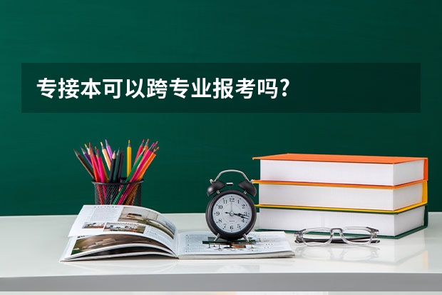 专接本可以跨专业报考吗?