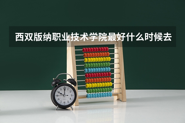 西双版纳职业技术学院最好什么时候去