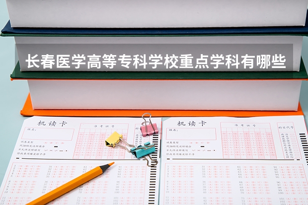 长春医学高等专科学校重点学科有哪些 学科评估说明