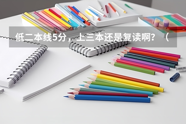 低二本线5分，上三本还是复读啊？（一般三本大学录取分数线）