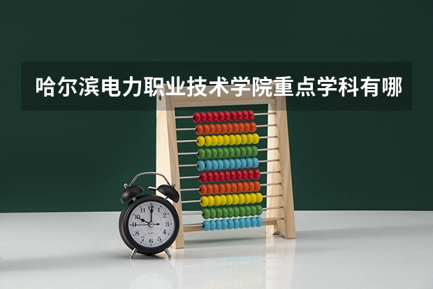 哈尔滨电力职业技术学院重点学科有哪些 学科评估说明