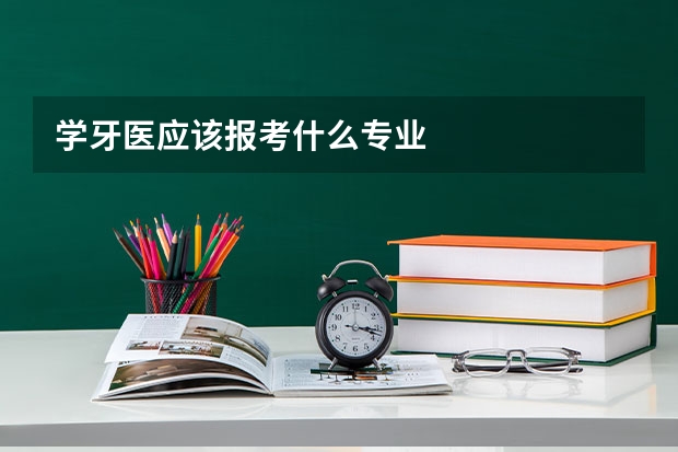 学牙医应该报考什么专业