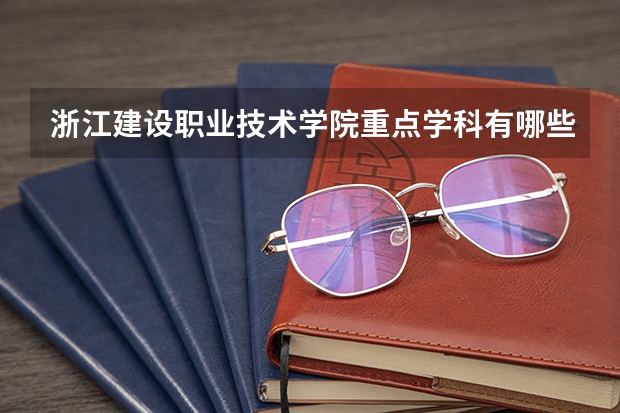 浙江建设职业技术学院重点学科有哪些 学科评估说明