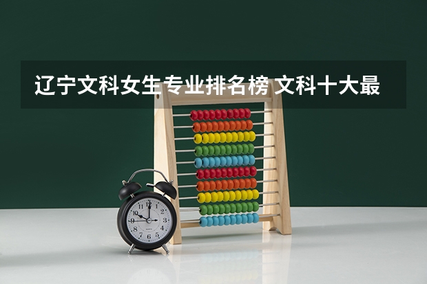 辽宁文科女生专业排名榜 文科十大最好专业排名