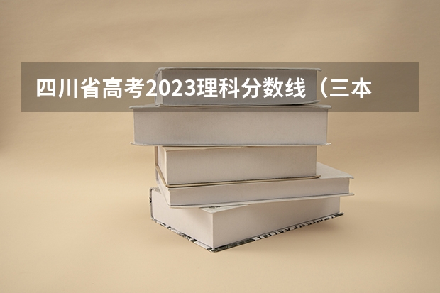 四川省高考2023理科分数线（三本分数线）
