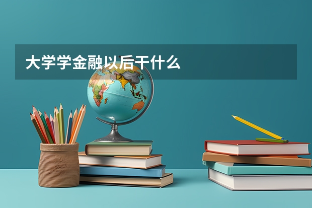 大学学金融以后干什么