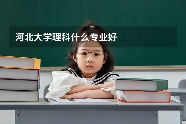 河北大学理科什么专业好