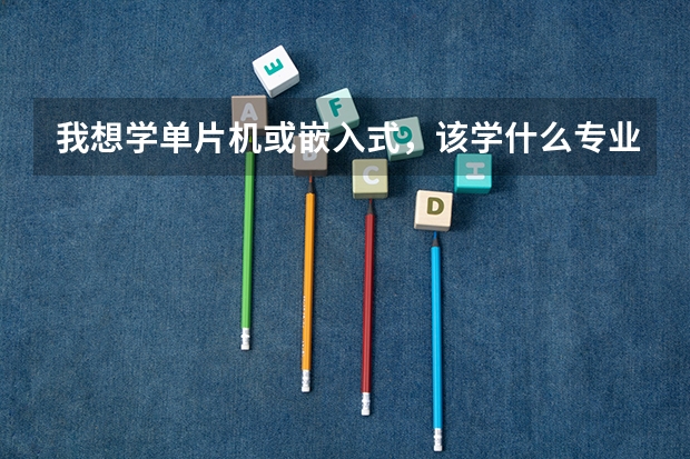 我想学单片机或嵌入式，该学什么专业啊？