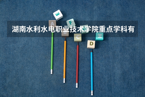 湖南水利水电职业技术学院重点学科有哪些 学科评估说明