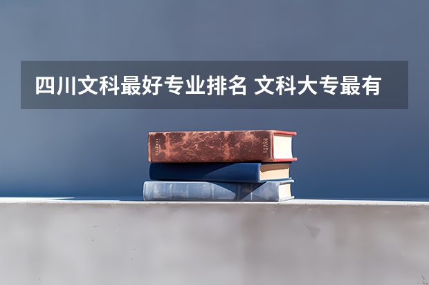 四川文科最好专业排名 文科大专最有前途的十大专业排名
