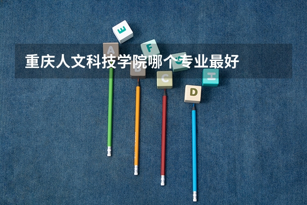 重庆人文科技学院哪个专业最好