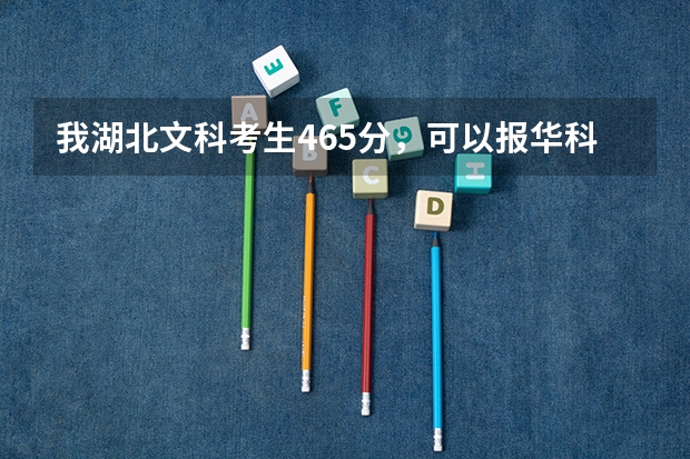 我湖北文科考生465分，可以报华科武昌分校吗？录取可能性大吗？