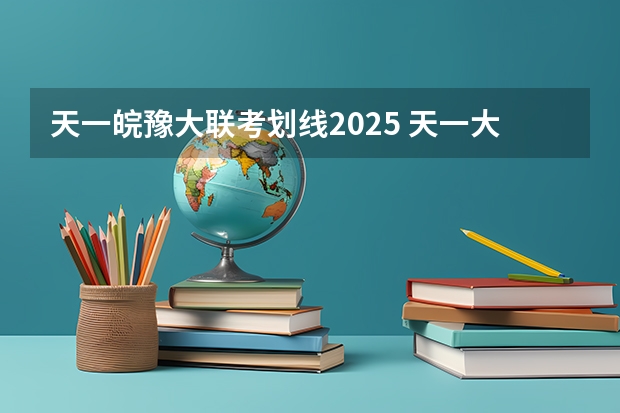 天一皖豫大联考划线2025 天一大联考，皖豫名校联盟试卷在哪买